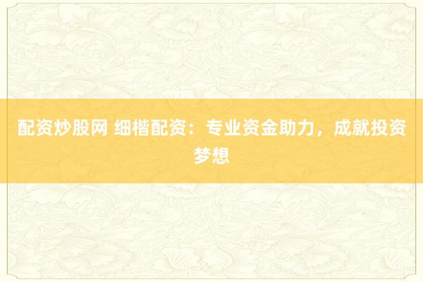 配资炒股网 细楷配资：专业资金助力，成就投资梦想