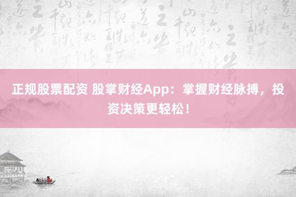 正规股票配资 股掌财经App：掌握财经脉搏，投资决策更轻松！