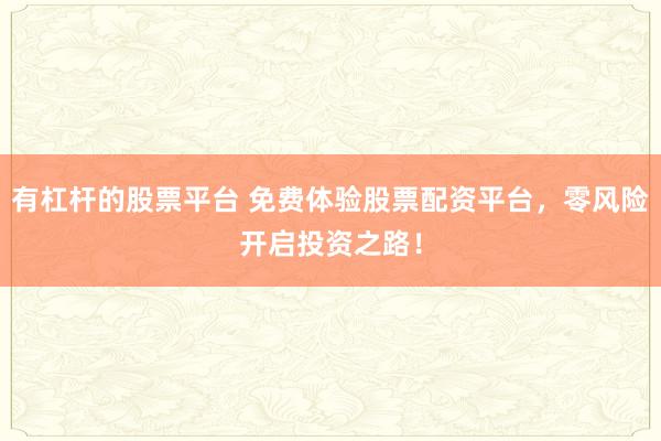 有杠杆的股票平台 免费体验股票配资平台，零风险开启投资之路！