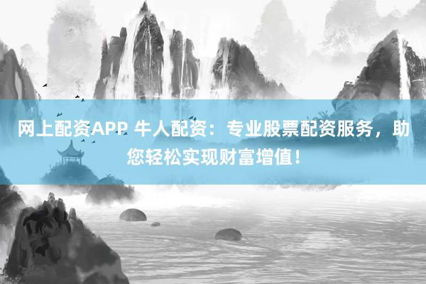 网上配资APP 牛人配资：专业股票配资服务，助您轻松实现财富增值！