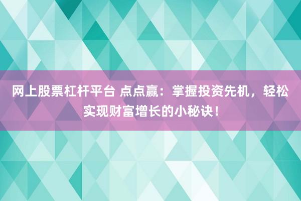 网上股票杠杆平台 点点赢：掌握投资先机，轻松实现财富增长的小秘诀！