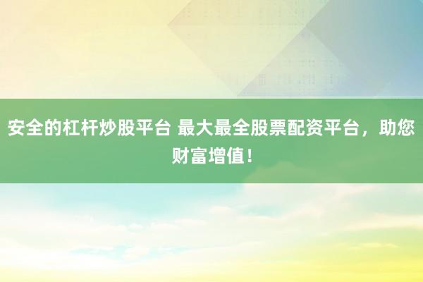 安全的杠杆炒股平台 最大最全股票配资平台，助您财富增值！