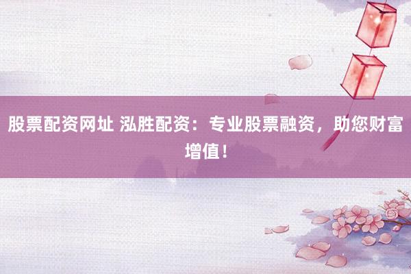 股票配资网址 泓胜配资：专业股票融资，助您财富增值！