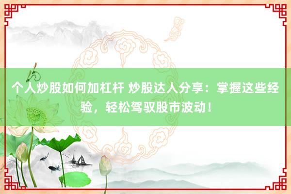 个人炒股如何加杠杆 炒股达人分享：掌握这些经验，轻松驾驭股市波动！