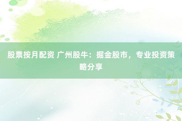 股票按月配资 广州股牛：掘金股市，专业投资策略分享