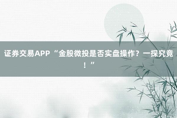 证券交易APP “金股微投是否实盘操作？一探究竟！”
