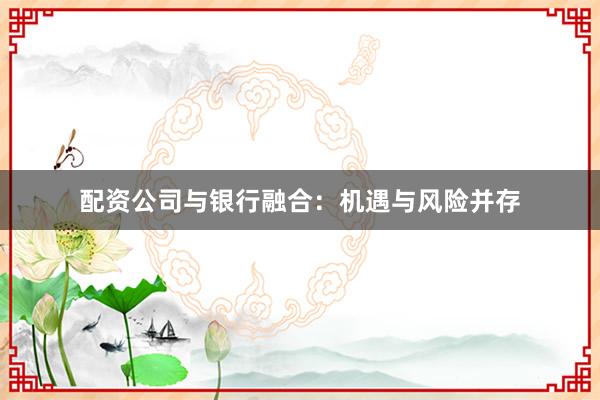 配资公司与银行融合：机遇与风险并存