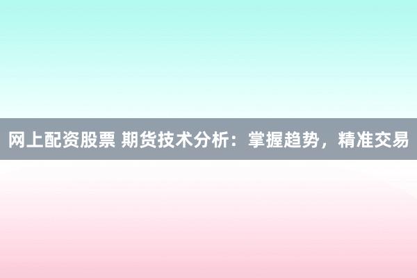 网上配资股票 期货技术分析：掌握趋势，精准交易