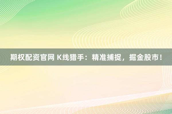 期权配资官网 K线猎手:精准捕捉,掘金股市!