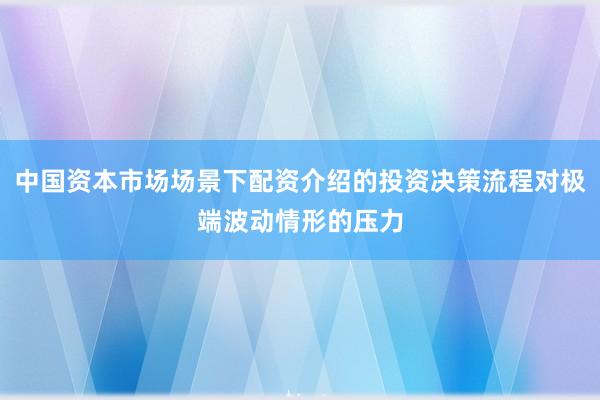 中国资本市场场景下配资介绍的投资决策流程对极端波动情形的压力