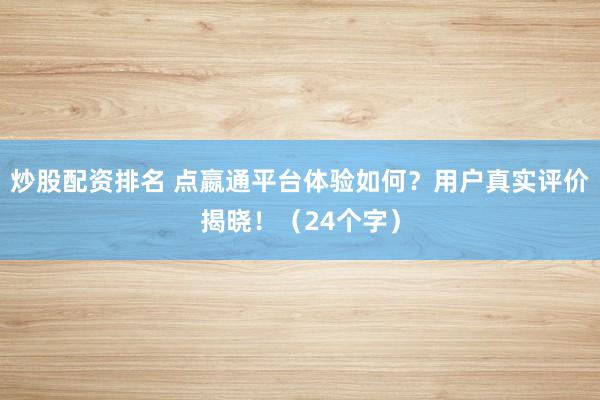 炒股配资排名 点嬴通平台体验如何？用户真实评价揭晓！（24个字）