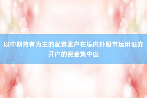 以中期持有为主的配置账户在境内外股市运用证券开户的资金集中度