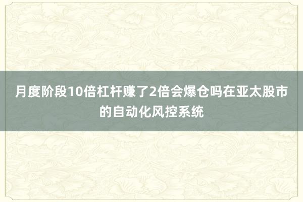 月度阶段10倍杠杆赚了2倍会爆仓吗在亚太股市的自动化风控系统