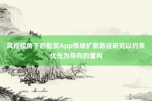 风控视角下的配资App情绪扩散路径研究以约束优先为导向的重构
