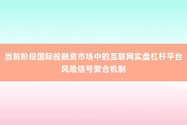 当前阶段国际投融资市场中的互联网实盘杠杆平台风险信号聚合机制