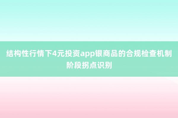 结构性行情下4元投资app银商品的合规检查机制阶段拐点识别