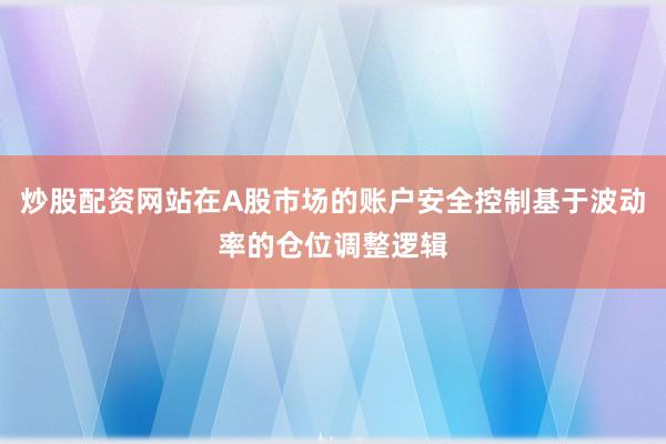 炒股配资网站在A股市场的账户安全控制基于波动率的仓位调整逻辑