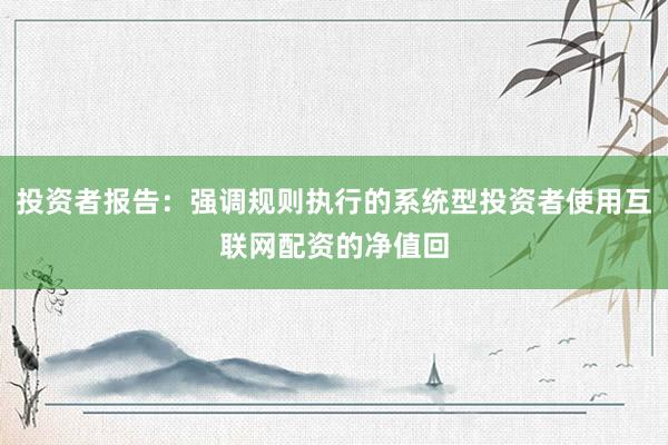 投资者报告：强调规则执行的系统型投资者使用互联网配资的净值回
