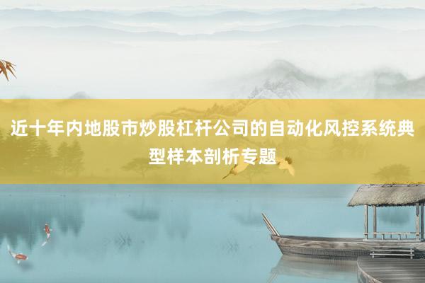 近十年内地股市炒股杠杆公司的自动化风控系统典型样本剖析专题