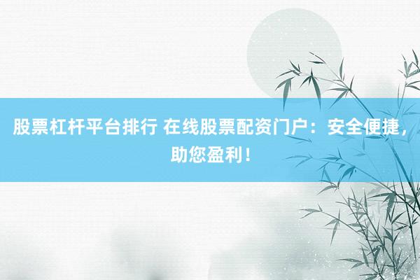 股票杠杆平台排行 在线股票配资门户：安全便捷，助您盈利！