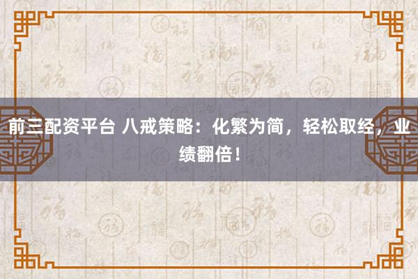 前三配资平台 八戒策略：化繁为简，轻松取经，业绩翻倍！