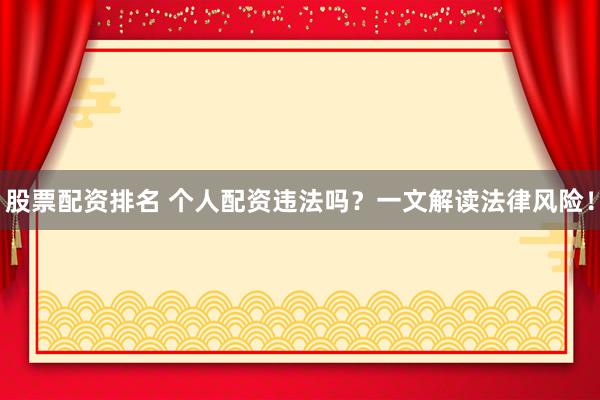 股票配资排名 个人配资违法吗？一文解读法律风险！