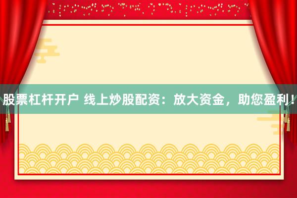 股票杠杆开户 线上炒股配资：放大资金，助您盈利！