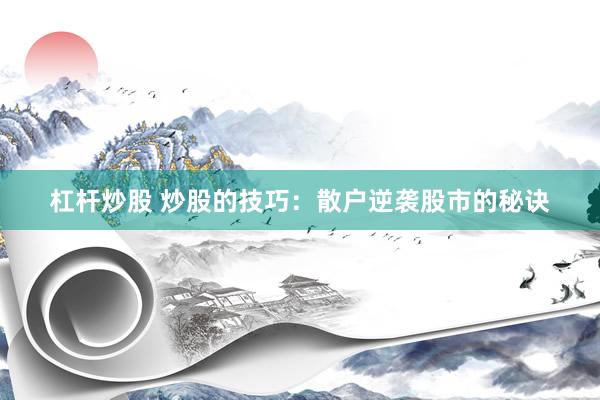 杠杆炒股 炒股的技巧：散户逆袭股市的秘诀