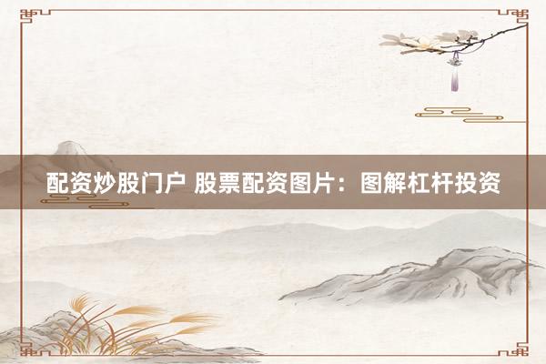 配资炒股门户 股票配资图片：图解杠杆投资