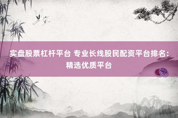 实盘股票杠杆平台 专业长线股民配资平台排名：精选优质平台