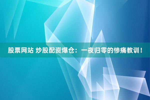 股票网站 炒股配资爆仓：一夜归零的惨痛教训！