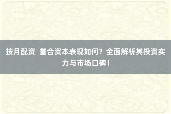 按月配资  誉合资本表现如何？全面解析其投资实力与市场口碑！