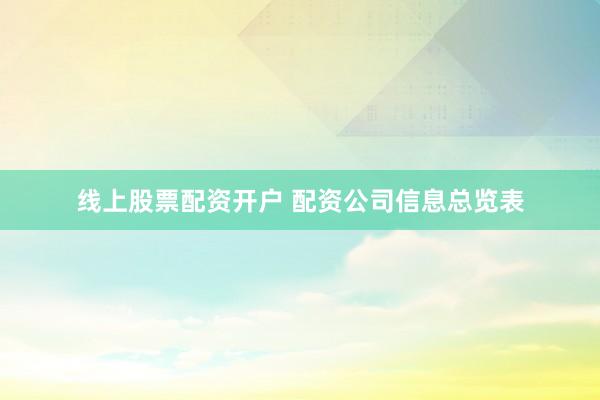 线上股票配资开户 配资公司信息总览表
