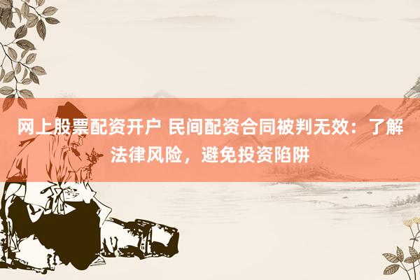 网上股票配资开户 民间配资合同被判无效：了解法律风险，避免投资陷阱