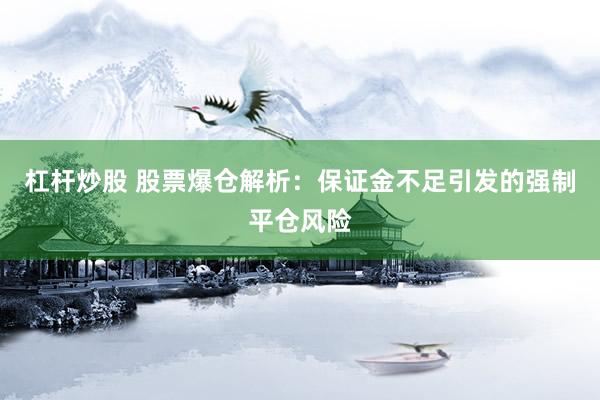 杠杆炒股 股票爆仓解析：保证金不足引发的强制平仓风险