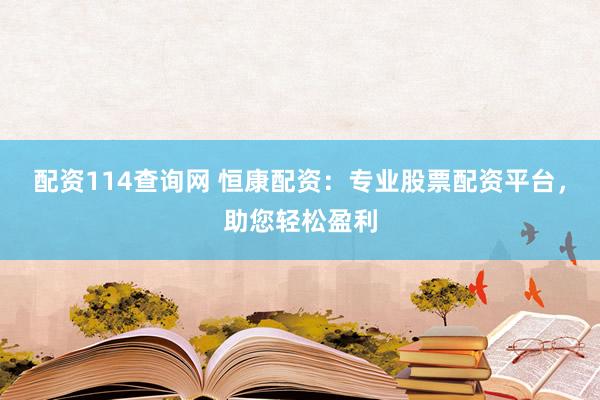 配资114查询网 恒康配资：专业股票配资平台，助您轻松盈利