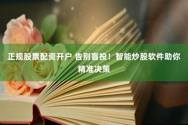 正规股票配资开户 告别盲投！智能炒股软件助你精准决策