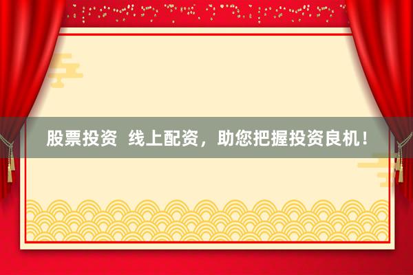 股票投资  线上配资，助您把握投资良机！