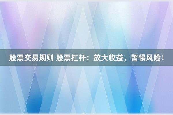 股票交易规则 股票扛杆：放大收益，警惕风险！