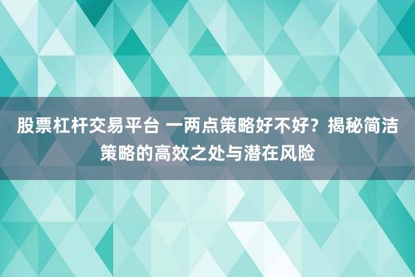 股票杠杆交易平台 一两点策略好不好？揭秘简洁策略的高效之处与潜在风险