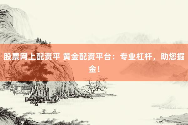 股票网上配资平 黄金配资平台：专业杠杆，助您掘金！