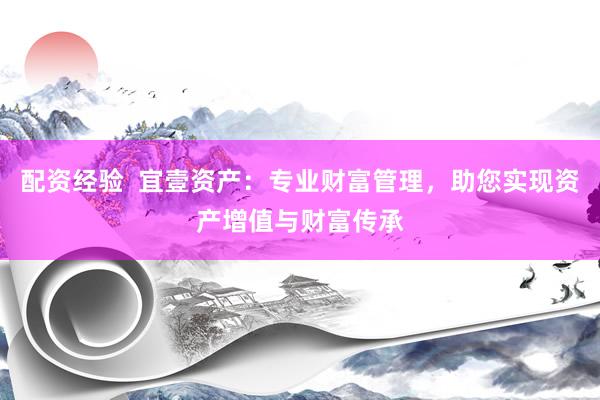 配资经验 宜壹资产:专业财富管理,助您实现资产增值与财富传承