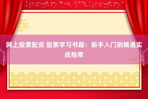 网上股票配资 股票学习书籍:新手入门到精通实战指南