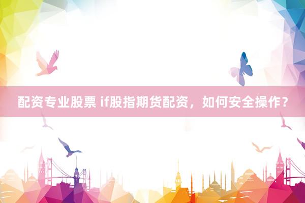 配资专业股票 if股指期货配资，如何安全操作？